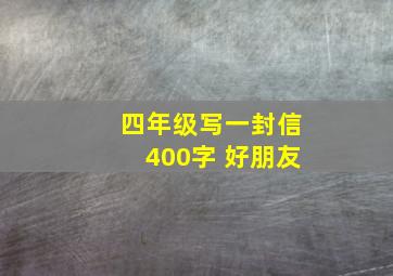 四年级写一封信400字 好朋友